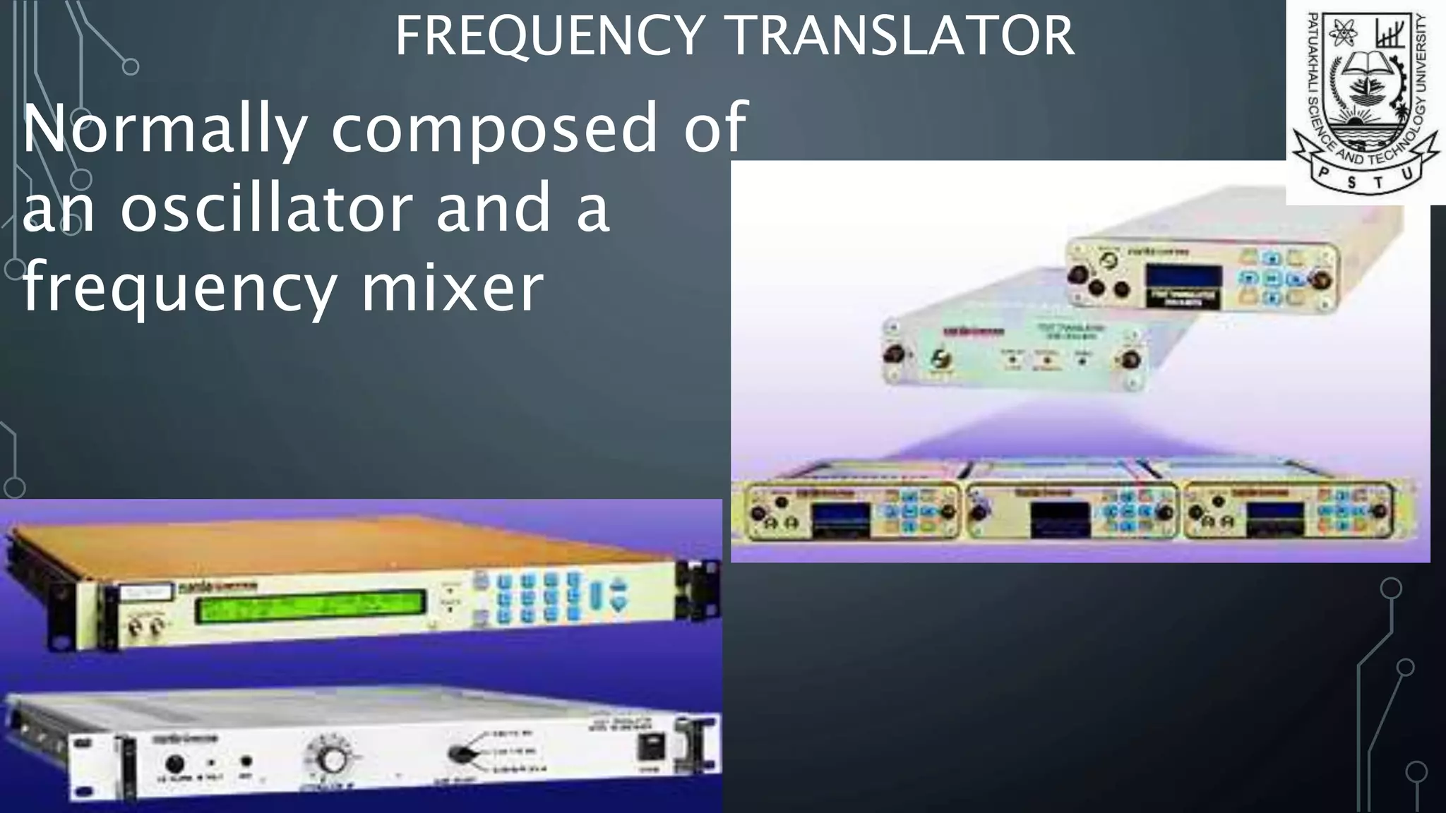 FREQUENCY TRANSLATOR
Normally composed of
an oscillator and a
frequency mixer
 