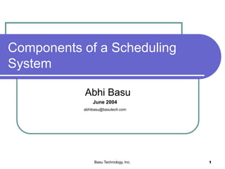 Basu Technology, Inc. 1
Components of a Scheduling
System
Abhi Basu
June 2004
abhibasu@basutech.com
 