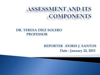 REPORTER :DORIS J. SANTOS
Date : January 24, 2015
DR. TERESA DIEZ SOLERO
PROFESSOR
 