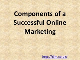 Components of a 
Successful Online 
Marketing 
http://6lm.co.uk/ 
 