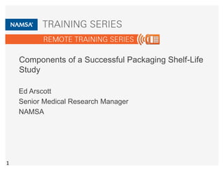 Components of a Successful Packaging Shelf-Life 
Study 
Ed Arscott 
Senior Medical Research Manager 
NAMSA 
1 
 