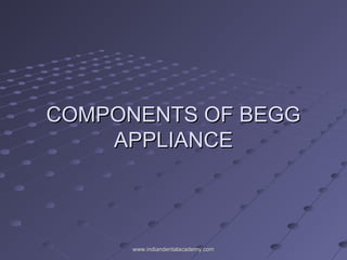 COMPONENTS OF BEGGCOMPONENTS OF BEGG
APPLIANCEAPPLIANCE
www.indiandentalacademy.comwww.indiandentalacademy.com
 