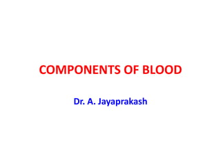 COMPONENTS OF BLOOD
Dr. A. Jayaprakash
 