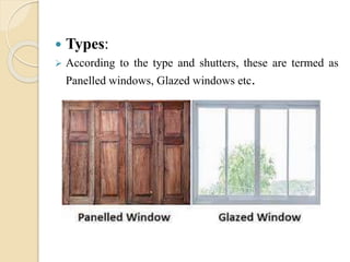  Types:
 According to the type and shutters, these are termed as
Panelled windows, Glazed windows etc.
 