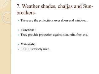 7. Weather shades, chajjas and Sun-
breakers-
 These are the projections over doors and windows.
 Functions:
 They provide protection against sun, rain, frost etc.
 Materials:
 R.C.C. is widely used.
 