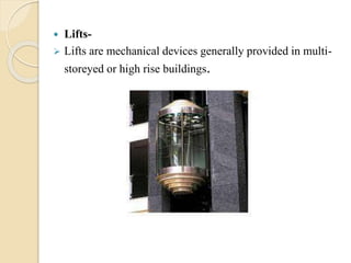 Lifts-
 Lifts are mechanical devices generally provided in multi-
storeyed or high rise buildings.
 