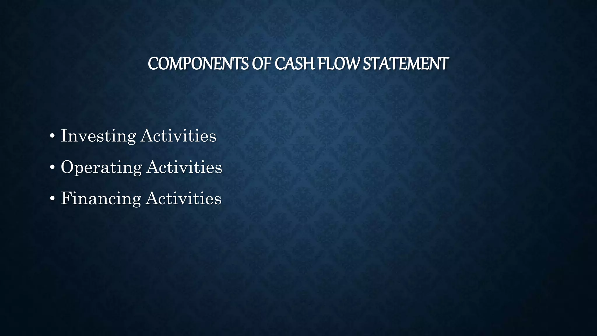 COMPONENTS OF CASH FLOW STATEMENT
• Investing Activities
• Operating Activities
• Financing Activities
 