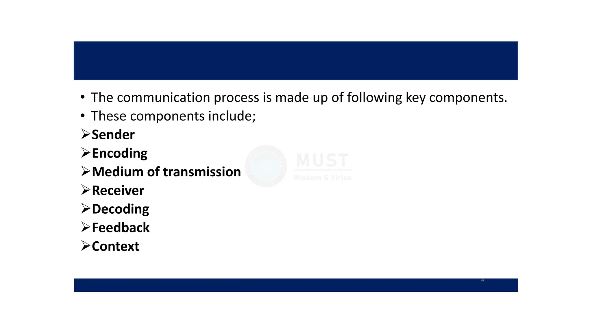 • The communication process is made up of following key components.
• These components include;
Sender
Encoding
Medium of transmission
Receiver
Decoding
Feedback
Context
4
 