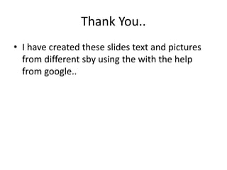 Thank You..
• I have created these slides text and pictures
from different sby using the with the help
from google..
 