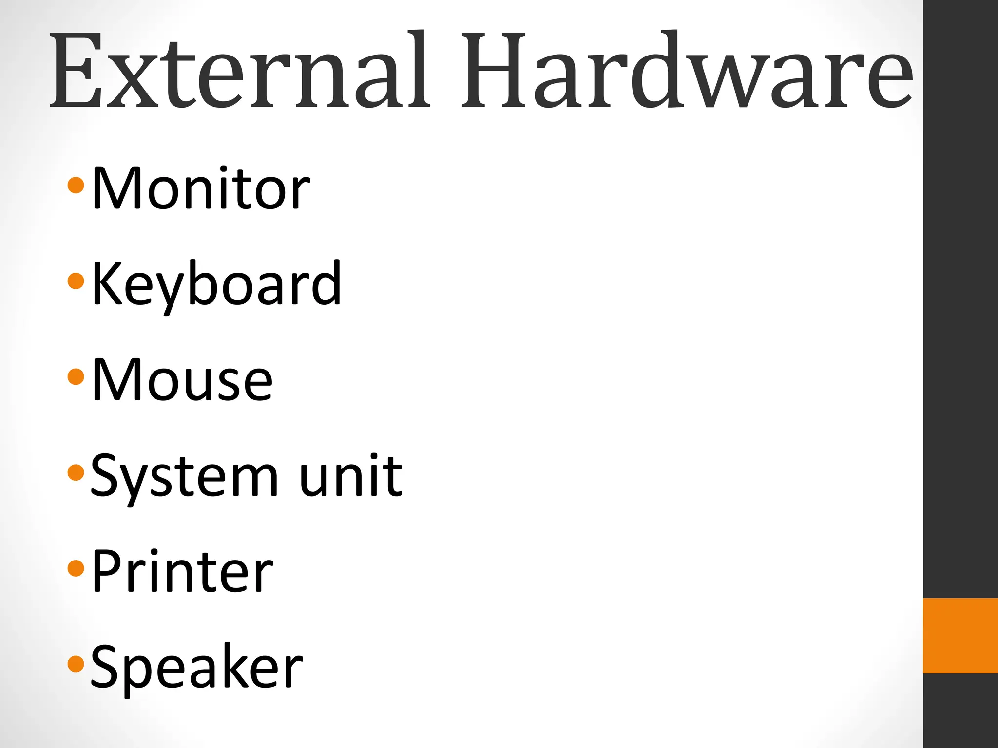 External Hardware
•Monitor
•Keyboard
•Mouse
•System unit
•Printer
•Speaker
 