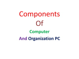 Components
Of
Computer
And Organization PC
 