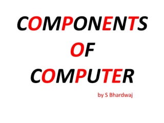 COMPONENTS
OF
COMPUTER
by S Bhardwaj
 