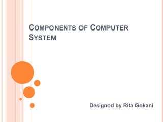 COMPONENTS OF COMPUTER
SYSTEM
Designed by Rita Gokani
 