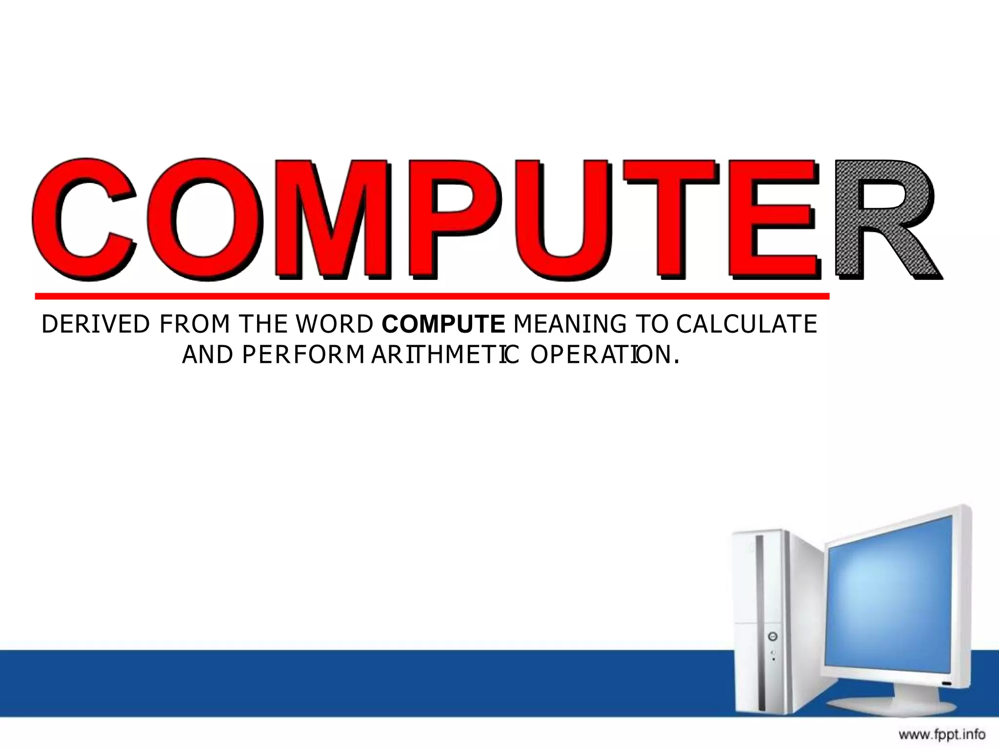 DERIVED FROM THE WORD COMPUTE MEANING TO CALCULATE
AND PERFORM ARITHMETIC OPERATION.
 