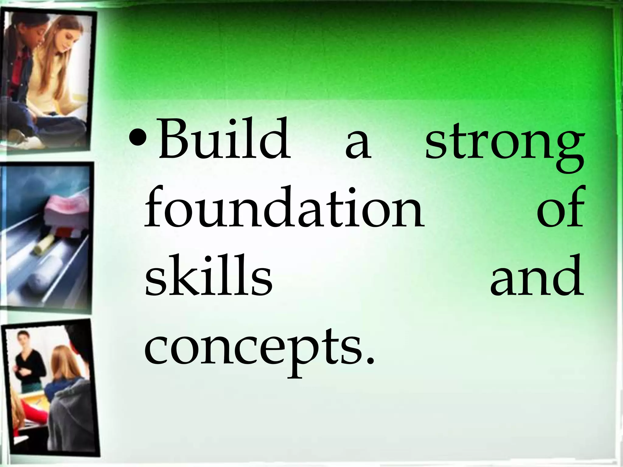 •Build a strong
foundation of
skills and
concepts.
 