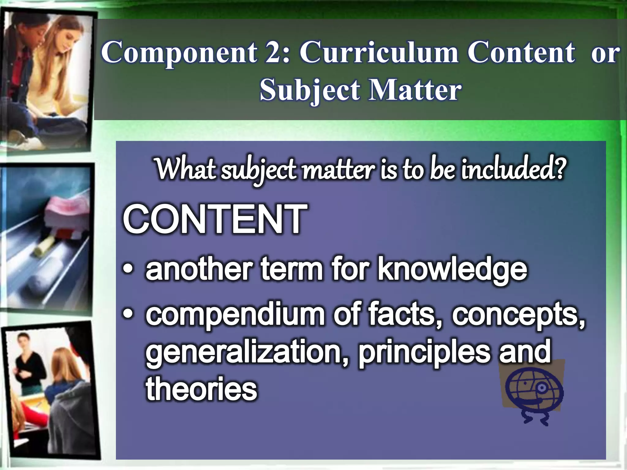 Component 2: Curriculum Content or
Subject Matter
 