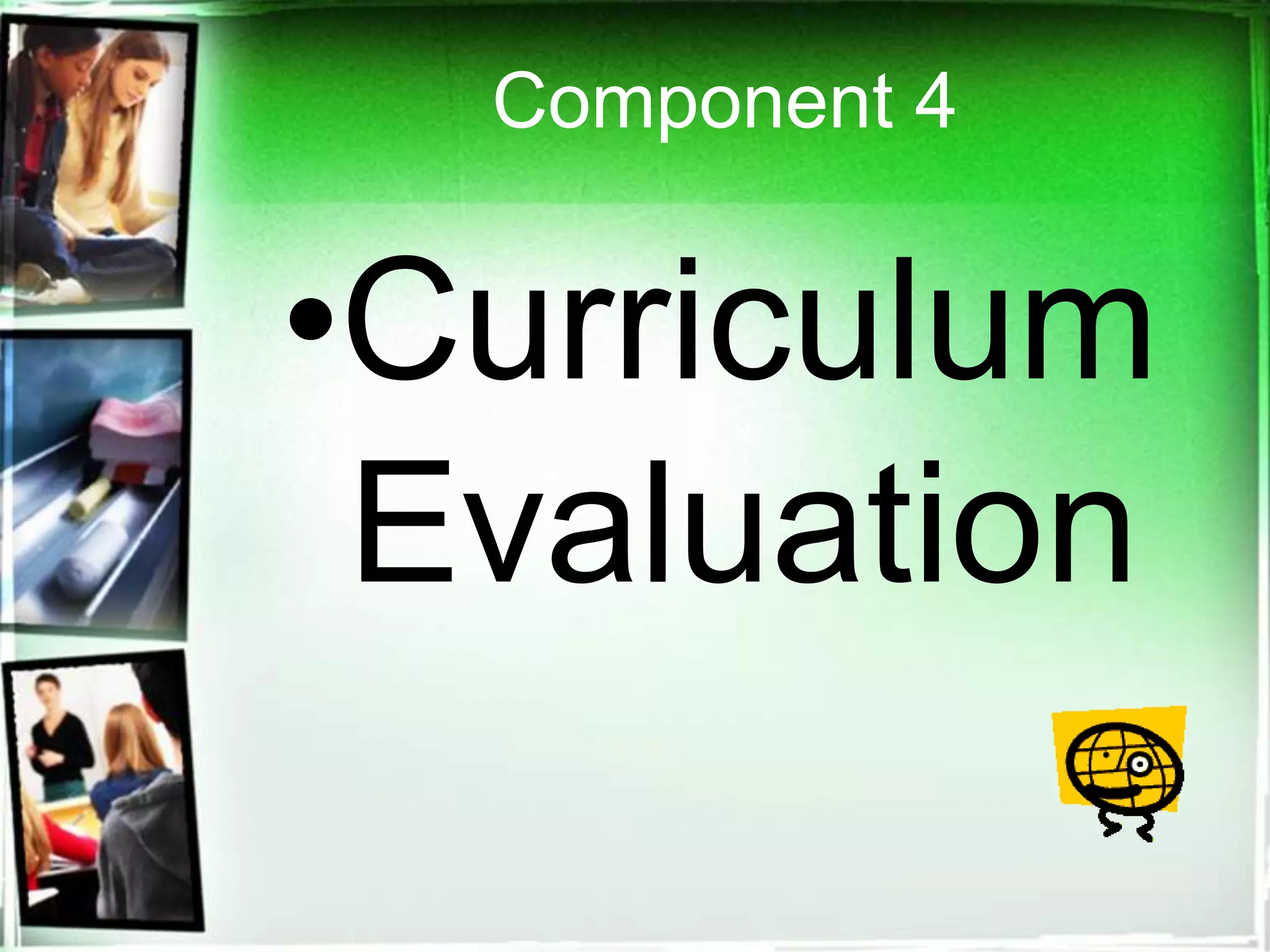 Component 4
•Curriculum
Evaluation
 