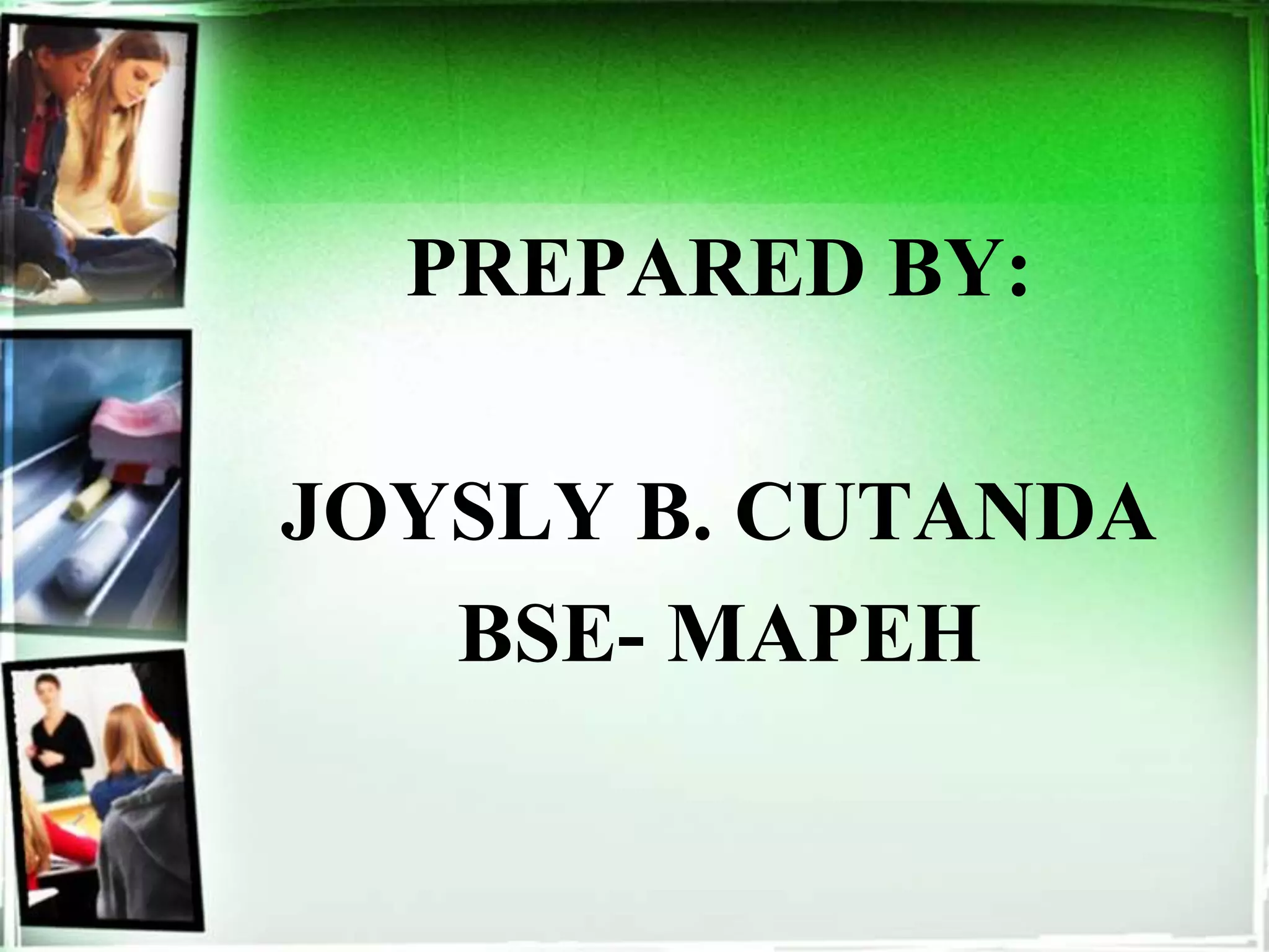 PREPARED BY:
JOYSLY B. CUTANDA
BSE- MAPEH
 