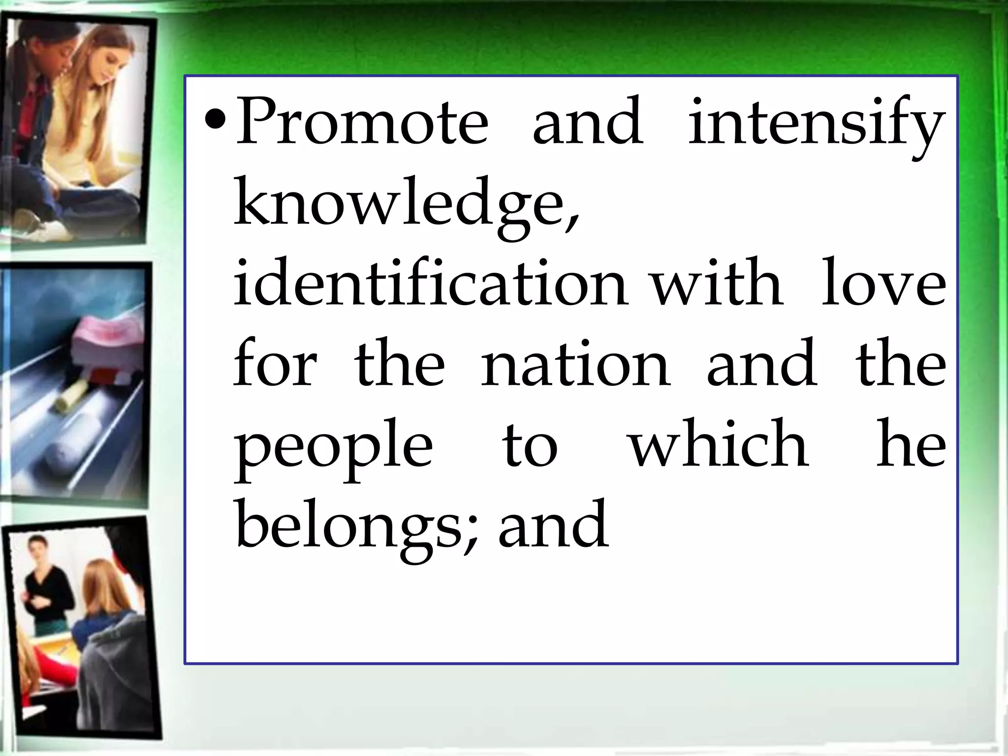 •Promote and intensify
knowledge,
identification with love
for the nation and the
people to which he
belongs; and
 