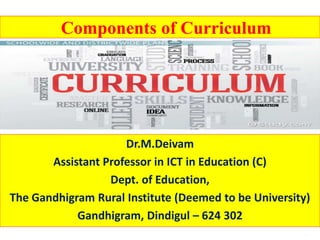 Components of Curriculum
Dr.M.Deivam
Assistant Professor in ICT in Education (C)
Dept. of Education,
The Gandhigram Rural Institute (Deemed to be University)
Gandhigram, Dindigul – 624 302
 