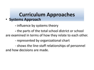 Curriculum Approaches
• Systems Approach
- influence by systems theory
- the parts of the total school district or school
...