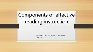 Components of effective
reading instruction
ADONAI SHAMMAH M. LUMBA
MaEd
 
