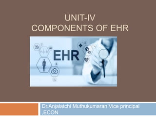 UNIT-IV
COMPONENTS OF EHR
Dr.Anjalatchi Muthukumaran Vice principal
,ECON
 