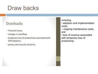 Draw backs
including
• adoption and implementation
costs,
• ongoing maintenance costs,
and
• loss of revenue associated
with temporary loss of
productivity.
 