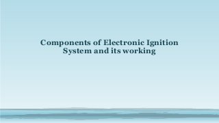 Components of Electronic Ignition
System and its working
 