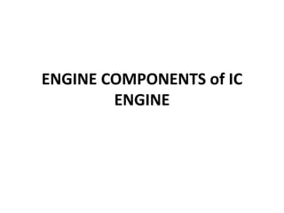 ENGINE COMPONENTS of IC
ENGINE
 