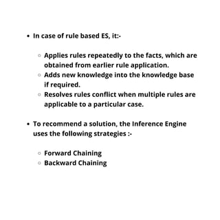 In case of rule based ES, it:-
Applies rules repeatedly to the facts, which are
obtained from earlier rule application.
Ad...