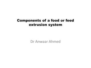 Components of a food or feed
extrusion system
Dr Anwaar Ahmed
 