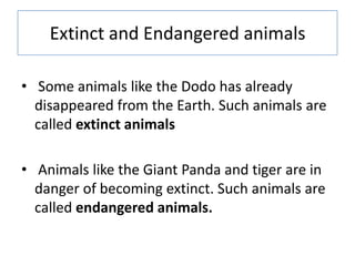 Extinct and Endangered animals
• Some animals like the Dodo has already
disappeared from the Earth. Such animals are
calle...