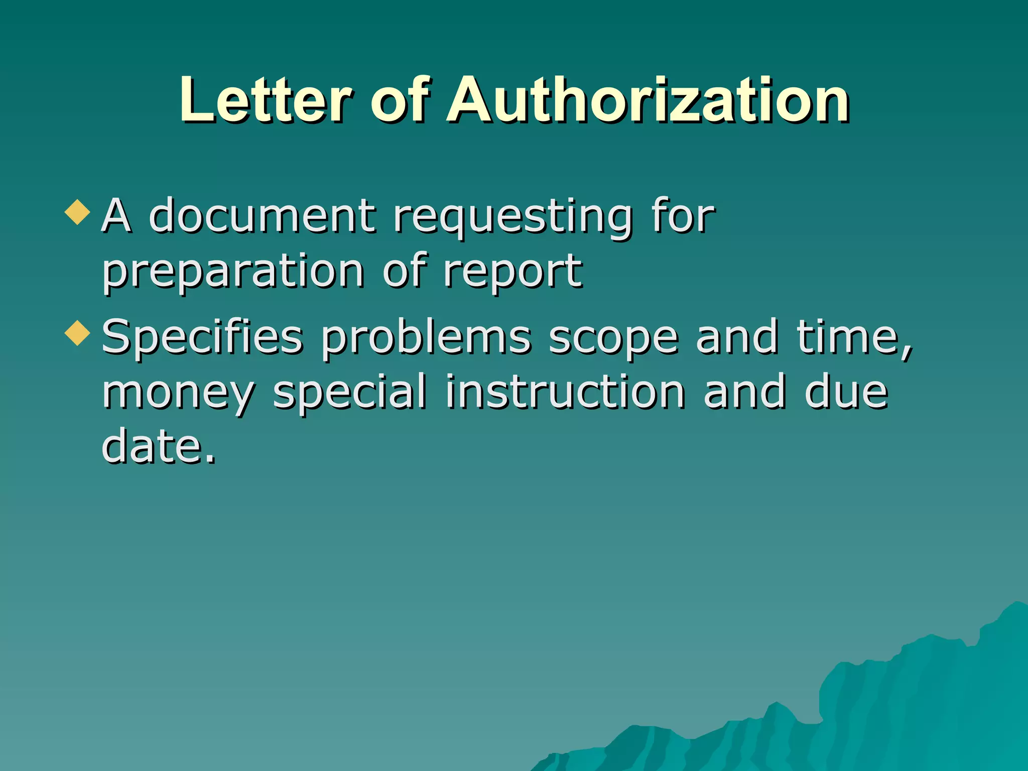 Letter of Authorization A document requesting for preparation of report Specifies problems scope and time, money special instruction and due date.  