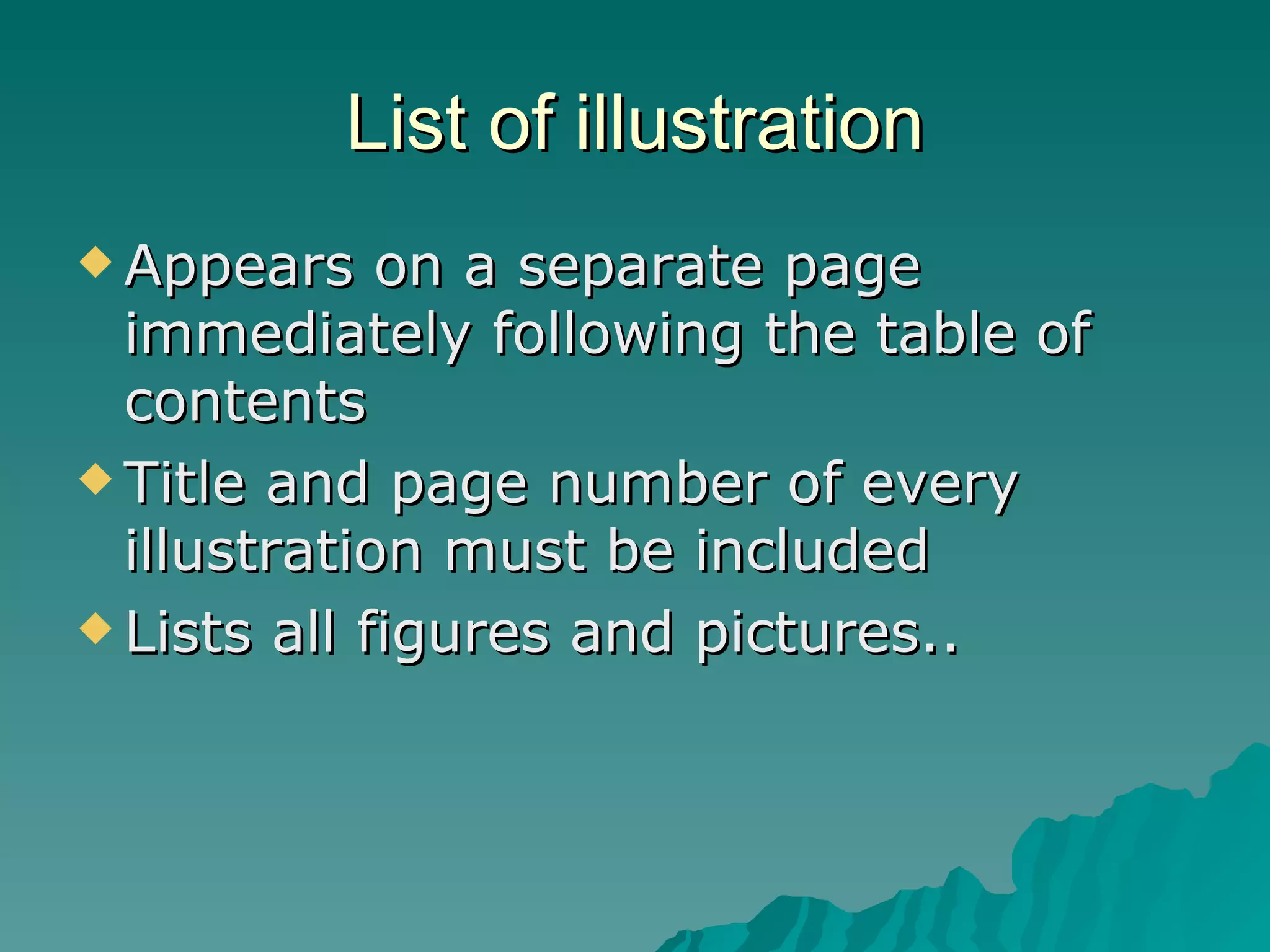 List of illustration Appears on a separate page immediately following the table of contents  Title and page number of every illustration must be included Lists all figures and pictures.. 