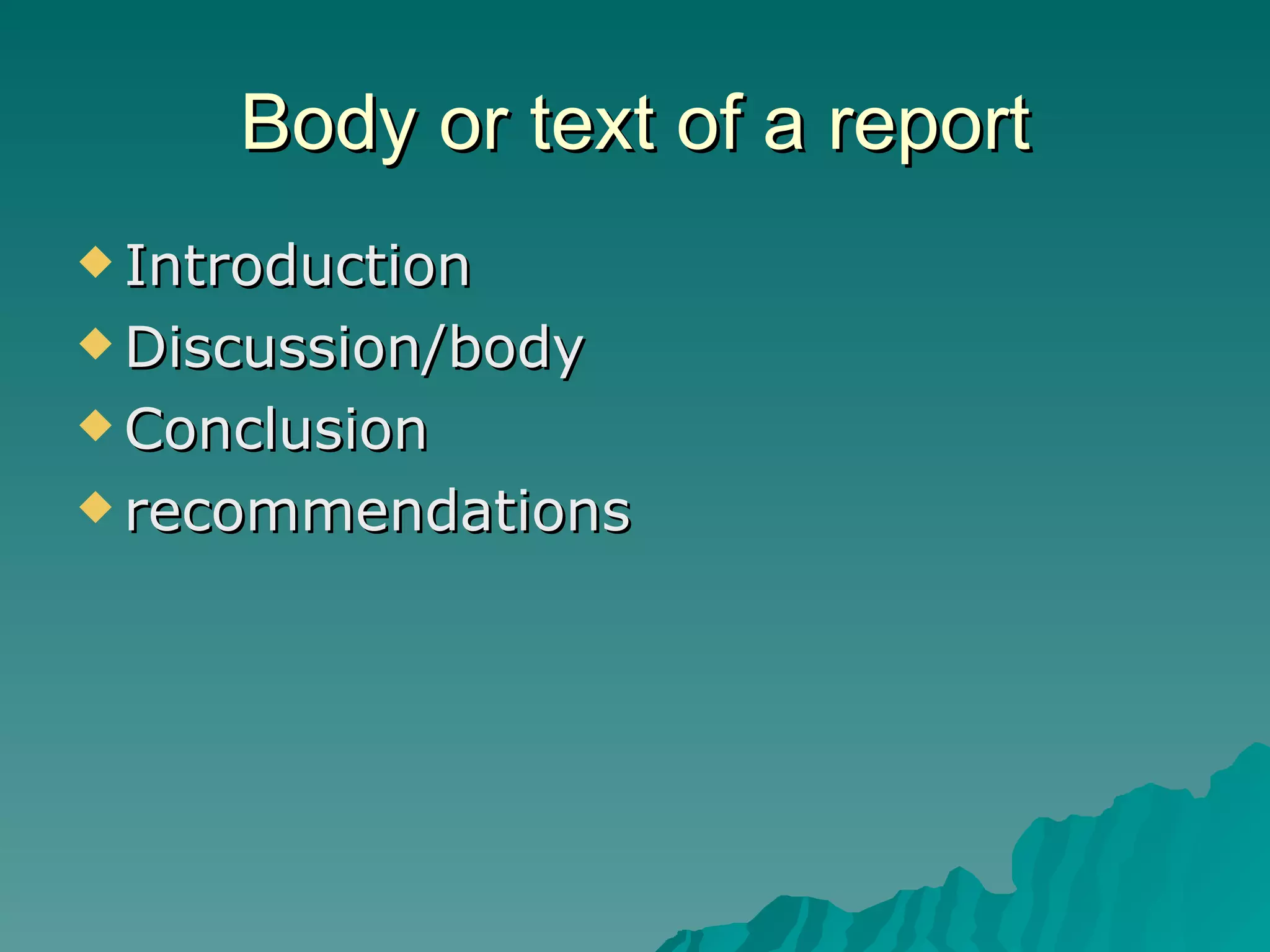 Body or text of a report Introduction Discussion/body Conclusion recommendations 