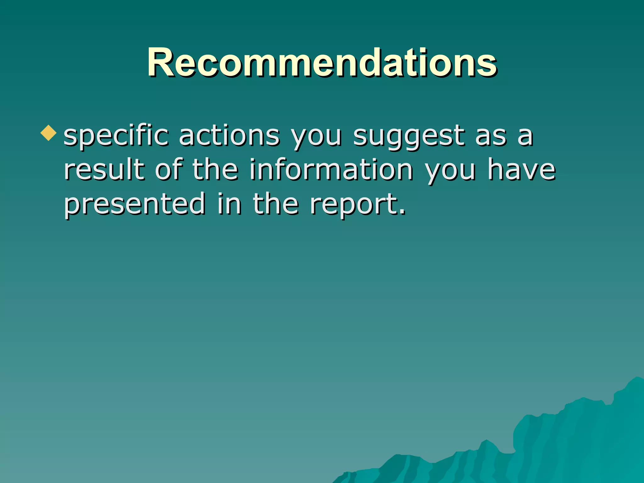 Recommendations specific actions you suggest as a result of the information you have presented in the report. 