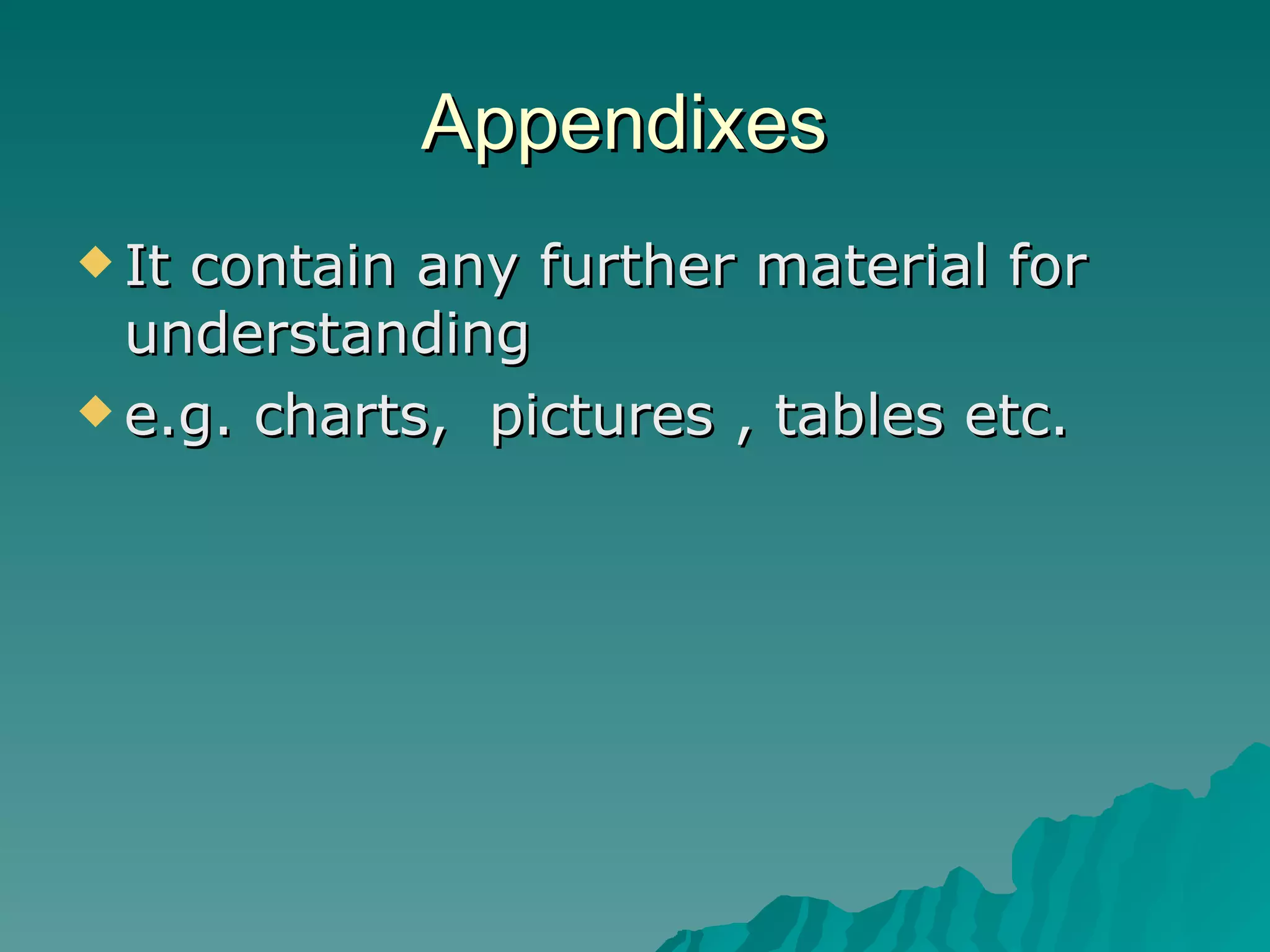 Appendixes  It contain any further material for understanding e.g. charts,  pictures , tables etc. 