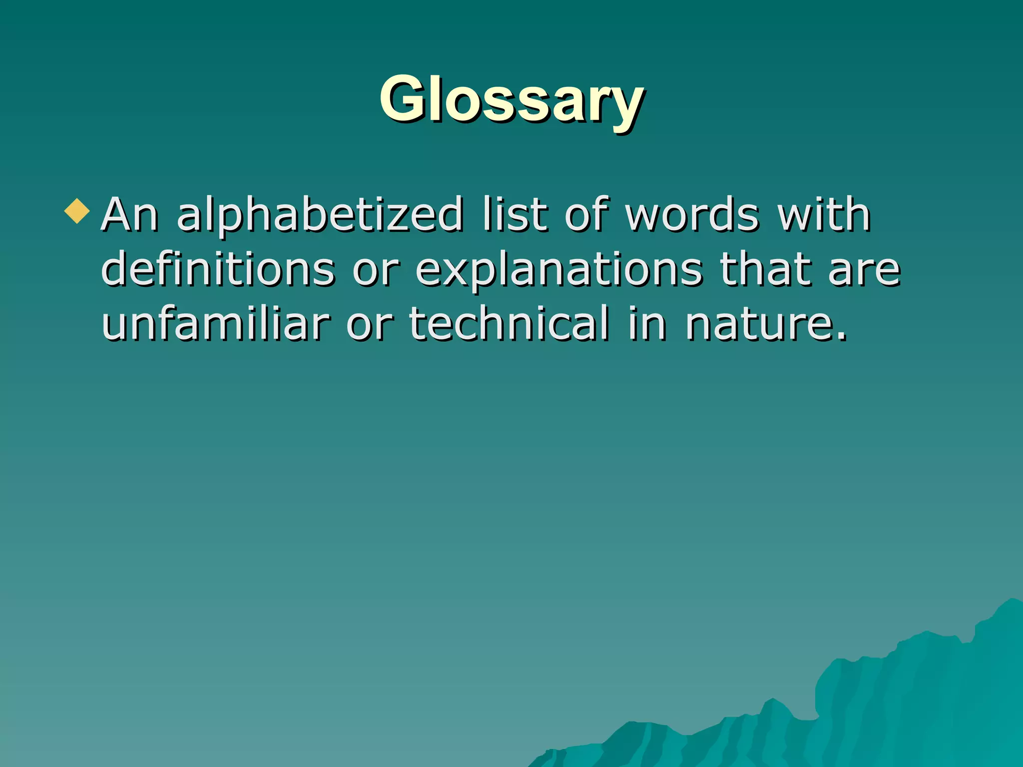 Glossary An alphabetized list of words with definitions or explanations that are unfamiliar or technical in nature. 