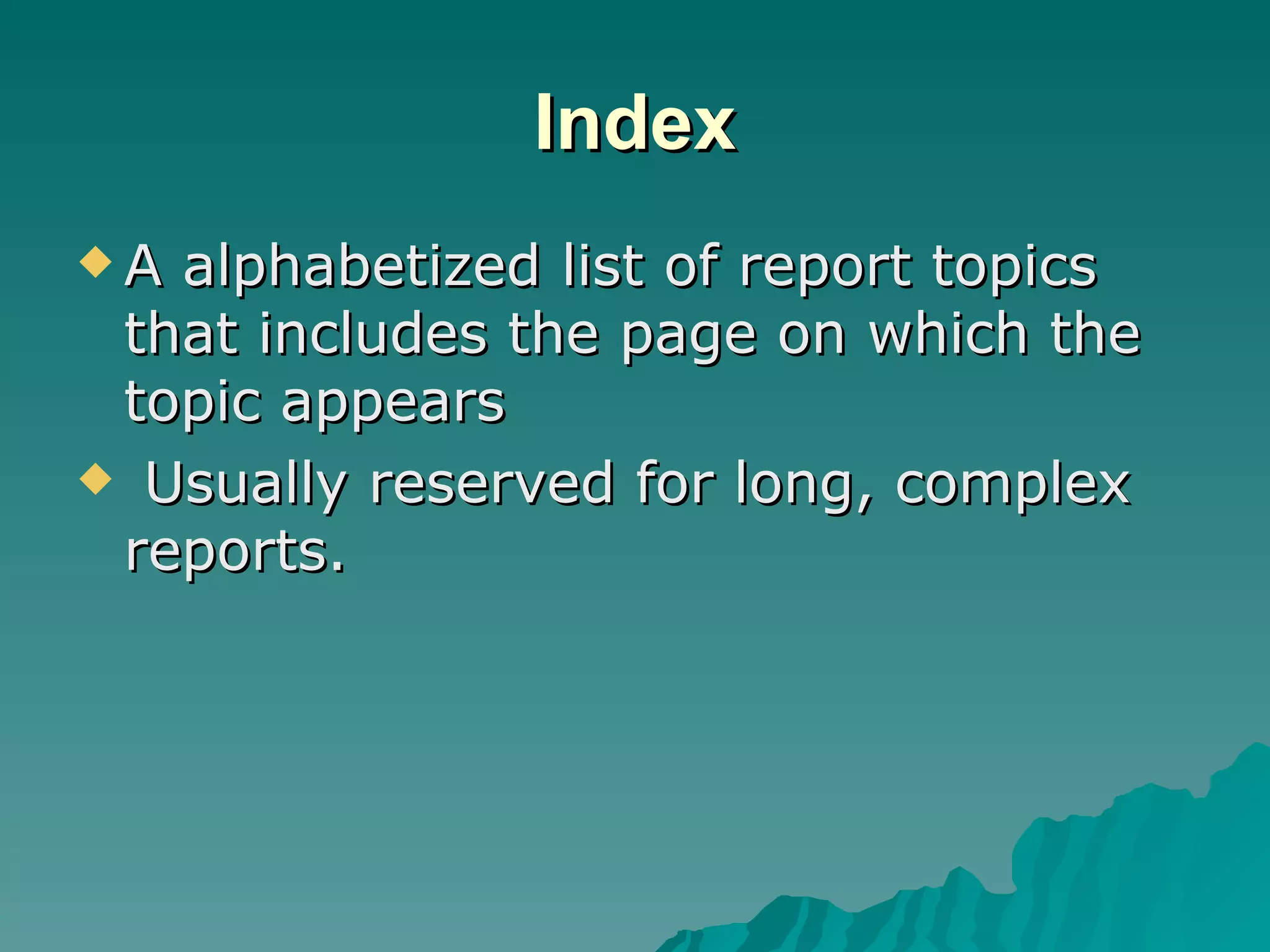 Index A alphabetized list of report topics that includes the page on which the topic appears Usually reserved for long, complex reports. 