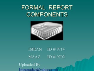 FORMAL  REPORT COMPONENTS IMRAN ID # 9714 MAAZ ID # 9702 Uploaded By  [email_address] 