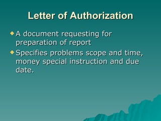 Letter of Authorization A document requesting for preparation of report Specifies problems scope and time, money special instruction and due date.  
