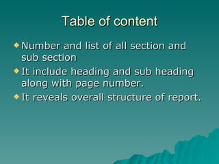 Table of content Number and list of all section and sub section It include heading and sub heading along with page number. It reveals overall structure of report. 