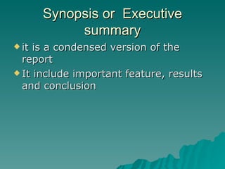 Synopsis or  Executive summary it is a condensed version of the report  It include important feature, results and conclusion 