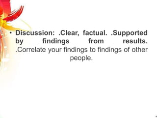 • Discussion: .Clear, factual. .Supported
by findings from results.
.Correlate your findings to findings of other
people.
 