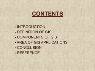 CONTENTS
• INTRODUCTION
• DEFINITION OF GIS
• COMPONENTS OF GIS
• AREA OF GIS APPLICATIONS
• CONCLUSION
• REFERENCE
 