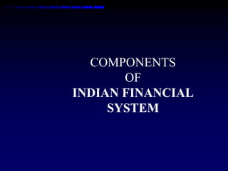 COMPONENTS
       OF
INDIAN FINANCIAL
     SYSTEM
 
