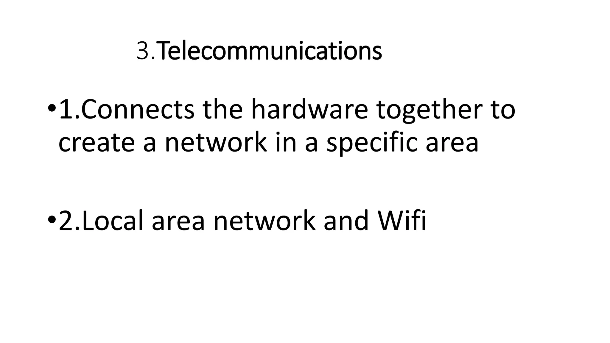 3.Telecommunications
•1.Connects the hardware together to
create a network in a specific area
•2.Local area network and Wifi