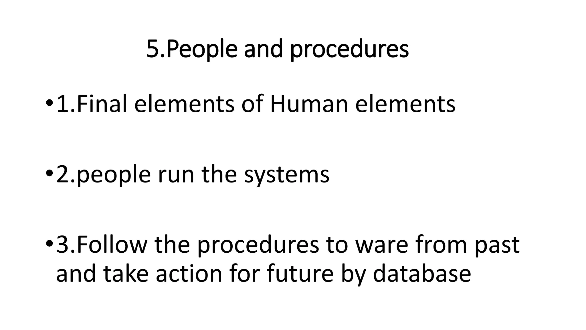 5.People and procedures
•1.Final elements of Human elements
•2.people run the systems
•3.Follow the procedures to ware from past
and take action for future by database