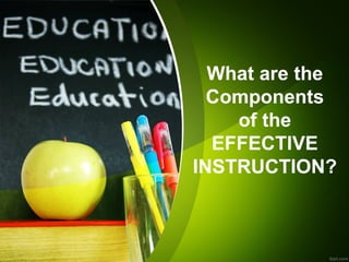 What are the
Components
of the
EFFECTIVE
INSTRUCTION?
What are the
Components
of the
EFFECTIVE
INSTRUCTION?
 